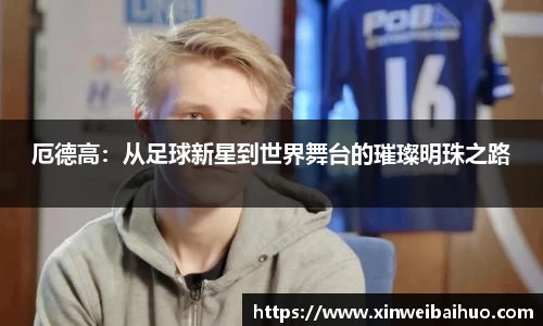 厄德高：从足球新星到世界舞台的璀璨明珠之路